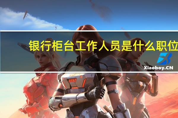 银行柜台工作人员是什么职位