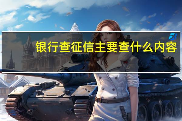 银行查征信主要查什么内容