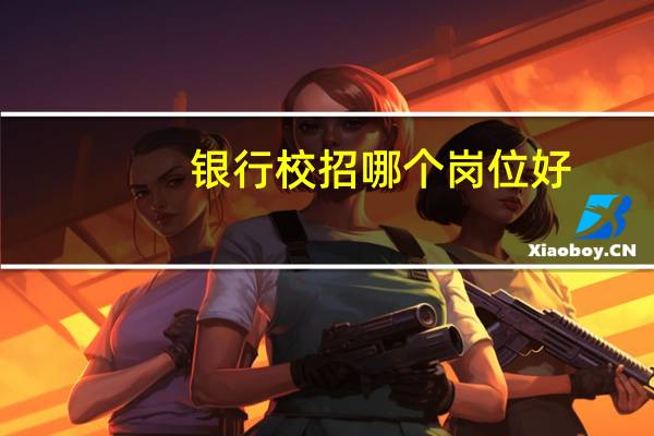 银行校招哪个岗位好