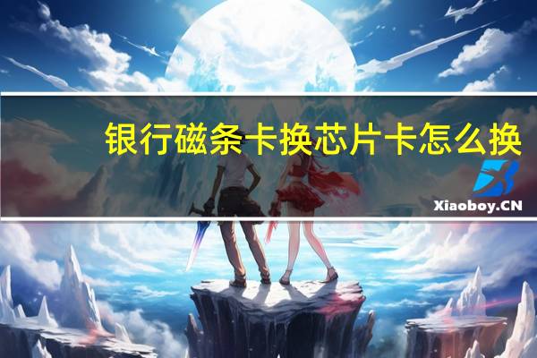 银行磁条卡换芯片卡怎么换