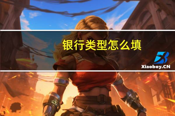 银行类型怎么填