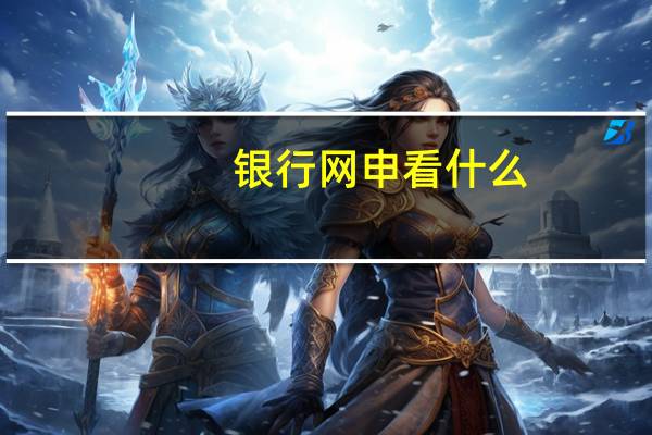 银行网申看什么