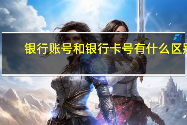 银行账号和银行卡号有什么区别