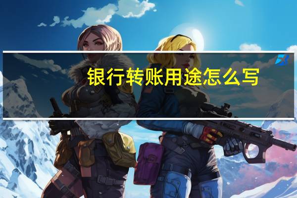 银行转账用途怎么写