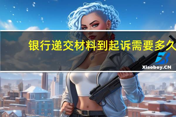 银行递交材料到起诉需要多久