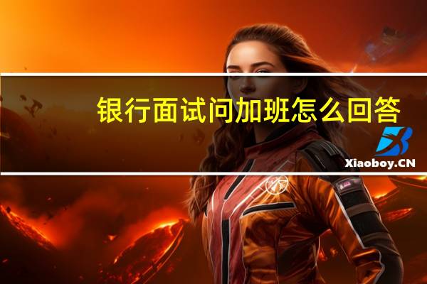 银行面试问加班怎么回答