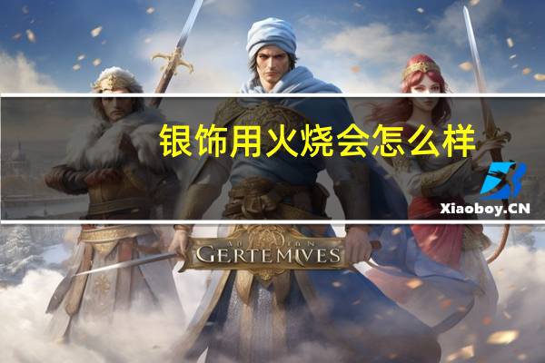 银饰用火烧会怎么样