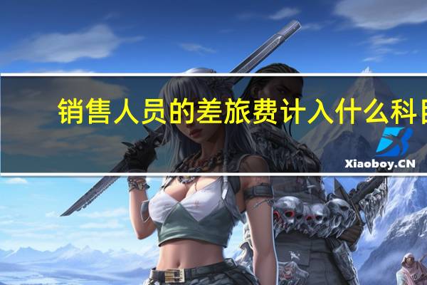 销售人员的差旅费计入什么科目