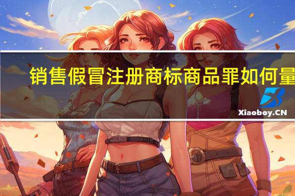 销售假冒注册商标商品罪如何量刑