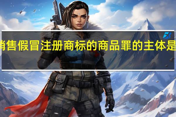 销售假冒注册商标的商品罪的主体是怎样的
