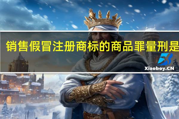销售假冒注册商标的商品罪量刑是什么