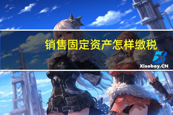 销售固定资产怎样缴税