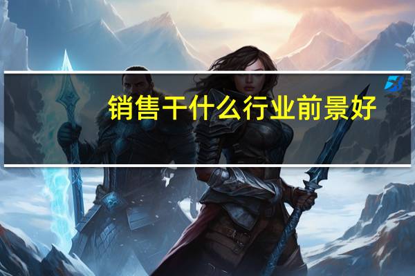 销售干什么行业前景好