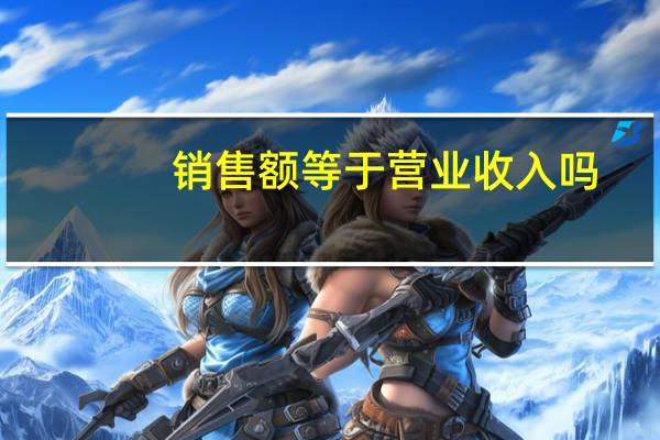 销售额等于营业收入吗
