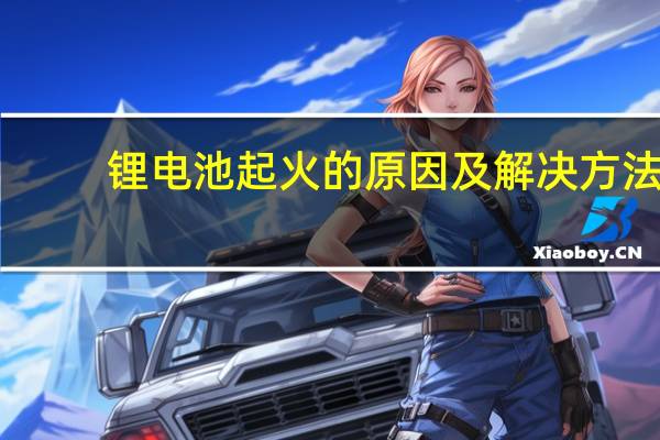 锂电池起火的原因及解决方法
