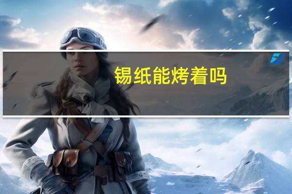 锡纸能烤着吗