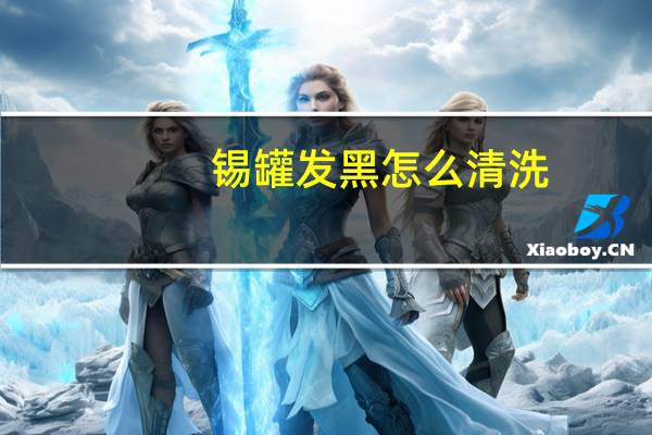 锡罐发黑怎么清洗