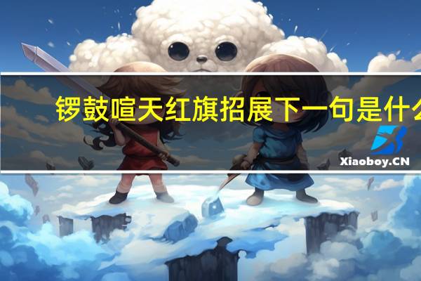 锣鼓喧天红旗招展下一句是什么