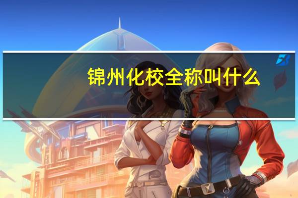 锦州化校全称叫什么