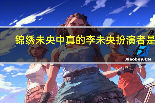 锦绣未央中真的李未央扮演者是谁