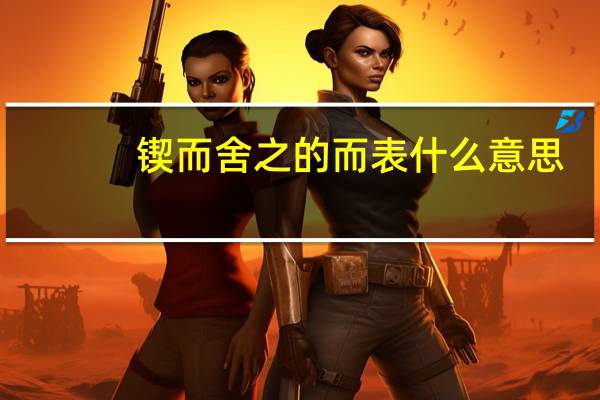 锲而舍之的而表什么意思