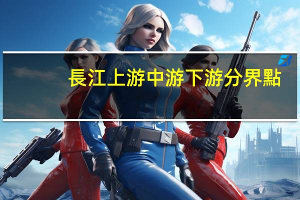 長江上游中游下游分界點