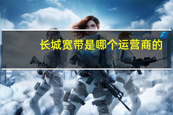 长城宽带是哪个运营商的