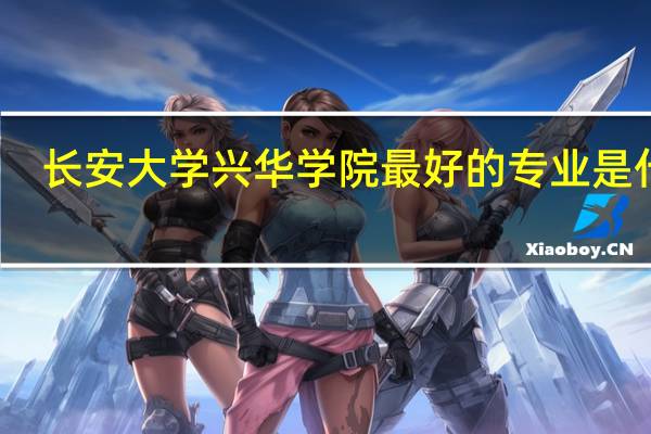 长安大学兴华学院最好的专业是什么