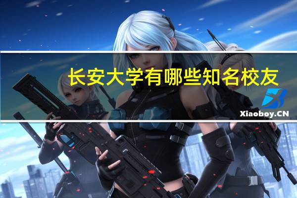 长安大学有哪些知名校友