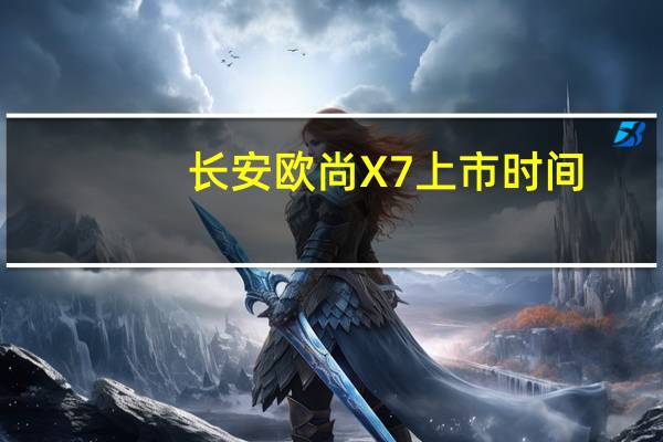 长安欧尚X7上市时间