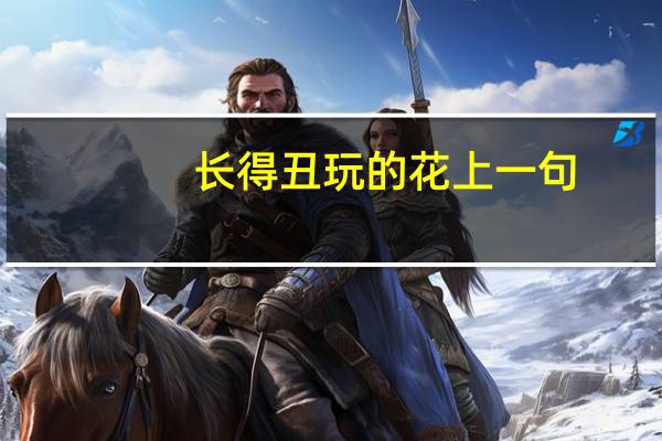 长得丑玩的花上一句