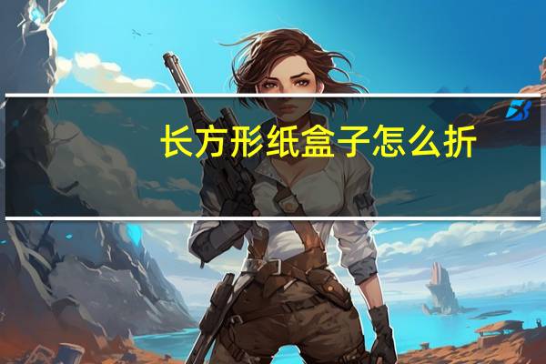 长方形纸盒子怎么折