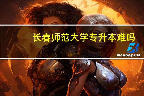 长春师范大学专升本难吗