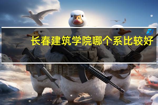 长春建筑学院哪个系比较好