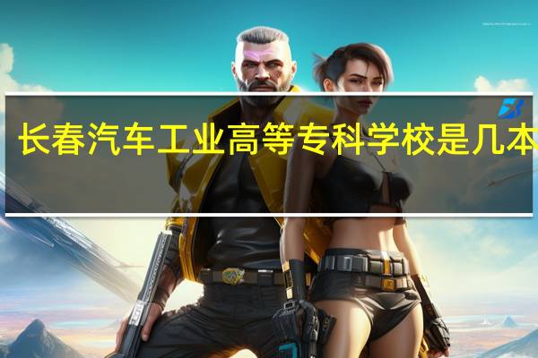 长春汽车工业高等专科学校是几本大学
