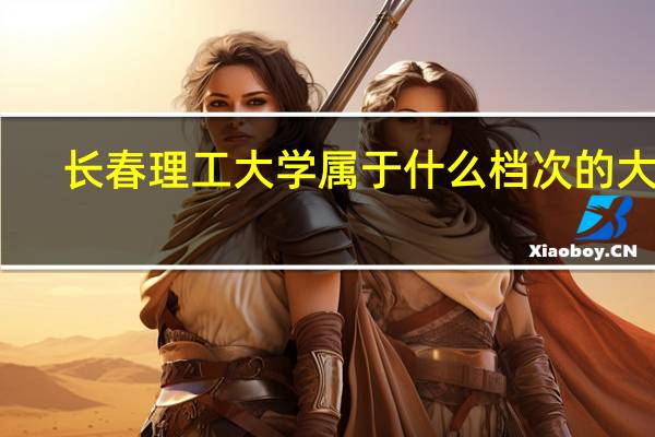 长春理工大学属于什么档次的大学