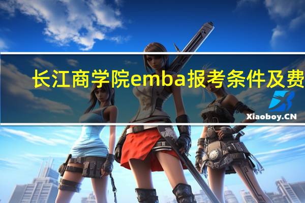 长江商学院emba报考条件及费用