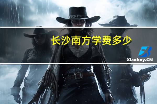 长沙南方学费多少