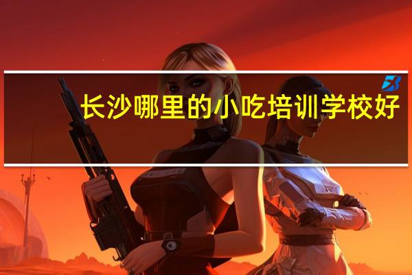长沙哪里的小吃培训学校好