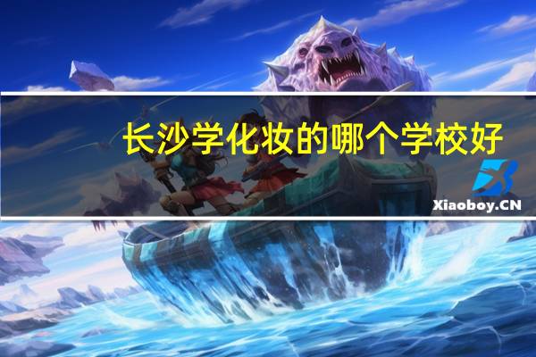 长沙学化妆的哪个学校好