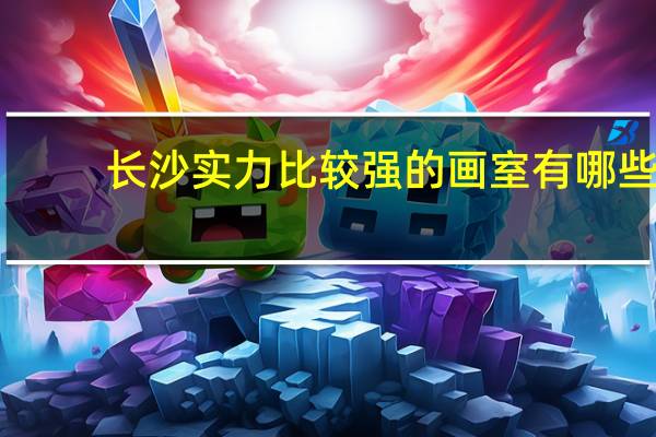 长沙实力比较强的画室有哪些