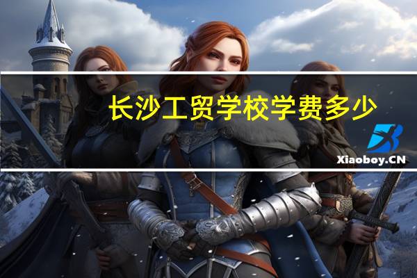 长沙工贸学校学费多少