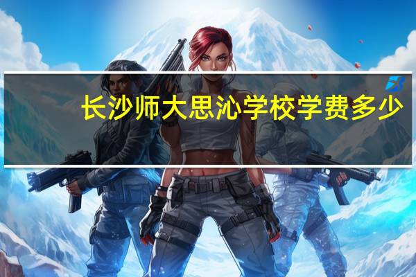 长沙师大思沁学校学费多少