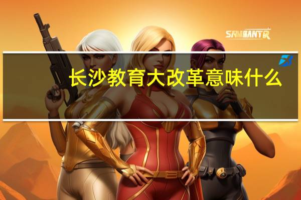 长沙教育大改革意味什么