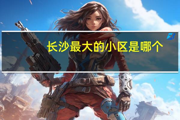 长沙最大的小区是哪个