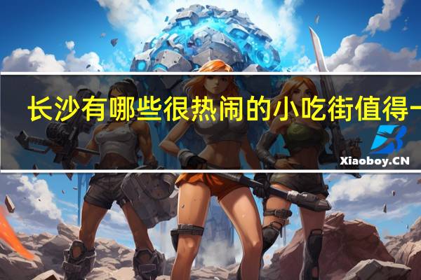 长沙有哪些很热闹的小吃街值得一逛