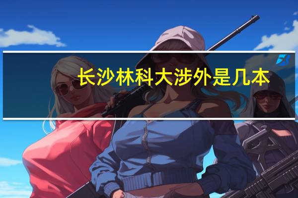 长沙林科大涉外是几本