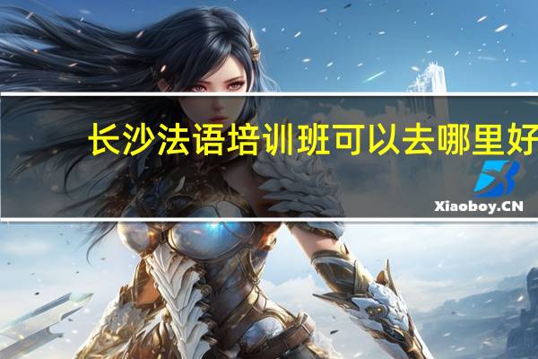 长沙法语培训班可以去哪里好，很急