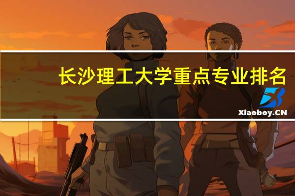 长沙理工大学重点专业排名
