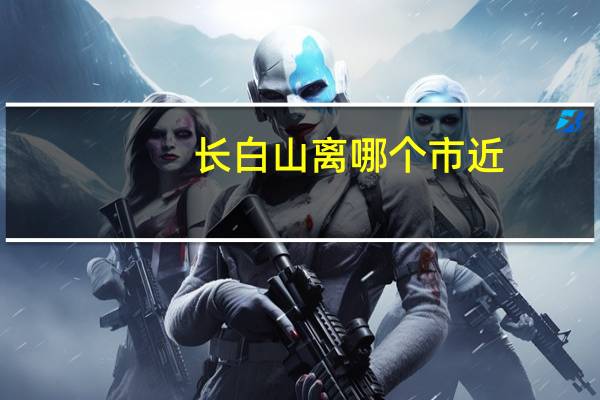 长白山离哪个市近